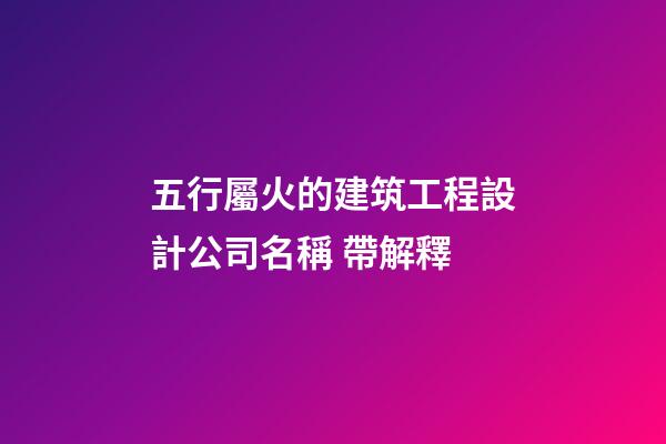 五行屬火的建筑工程設計公司名稱 帶解釋-第1張-公司起名-玄機派